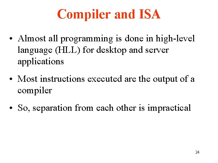 Compiler and ISA • Almost all programming is done in high-level language (HLL) for