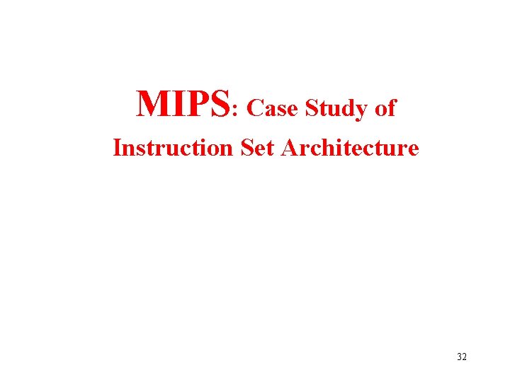 MIPS: Case Study of Instruction Set Architecture 32 