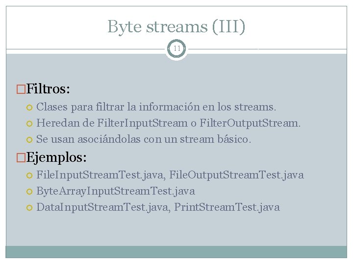 Byte streams (III) 11 �Filtros: Clases para filtrar la información en los streams. Heredan