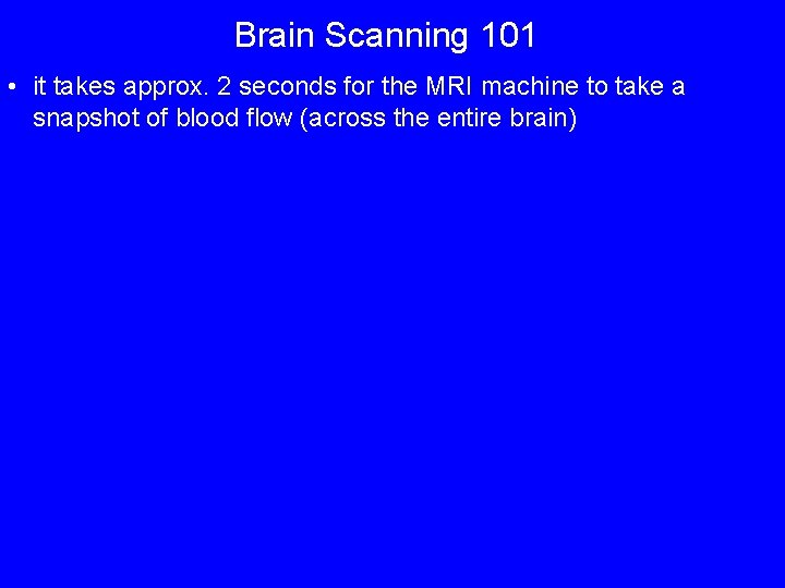 Brain Scanning 101 • it takes approx. 2 seconds for the MRI machine to