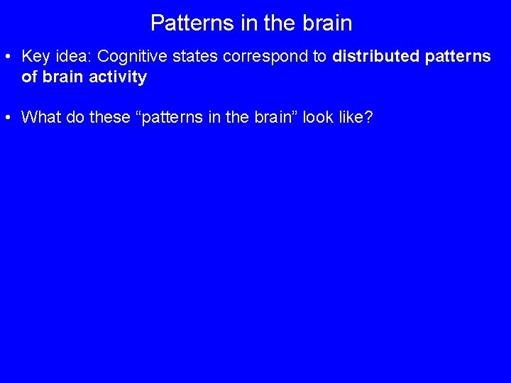 Patterns in the brain • Key idea: Cognitive states correspond to distributed patterns of
