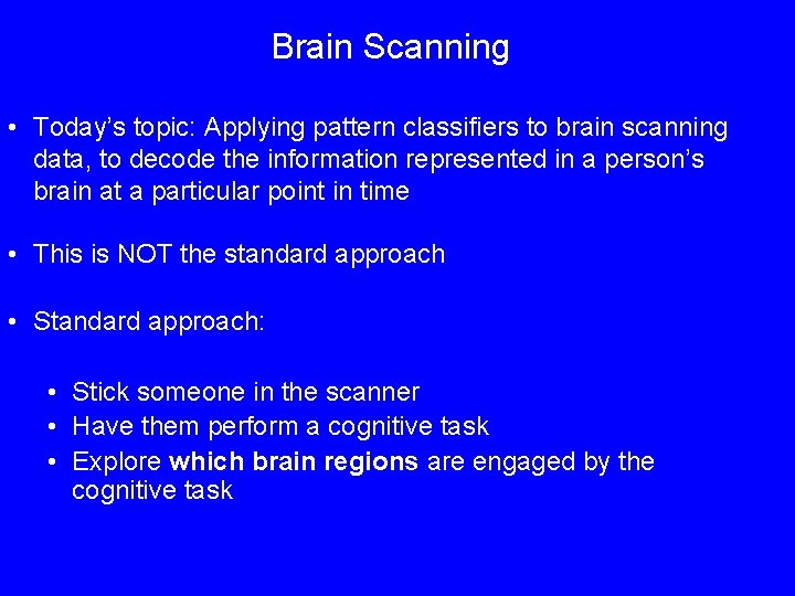 Brain Scanning • Today’s topic: Applying pattern classifiers to brain scanning data, to decode