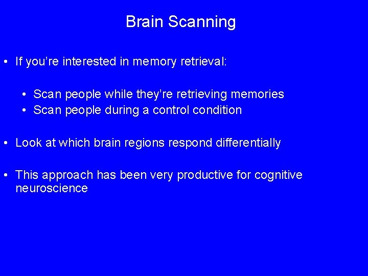 Brain Scanning • If you’re interested in memory retrieval: • Scan people while they’re