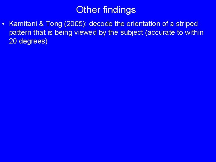Other findings • Kamitani & Tong (2005): decode the orientation of a striped pattern