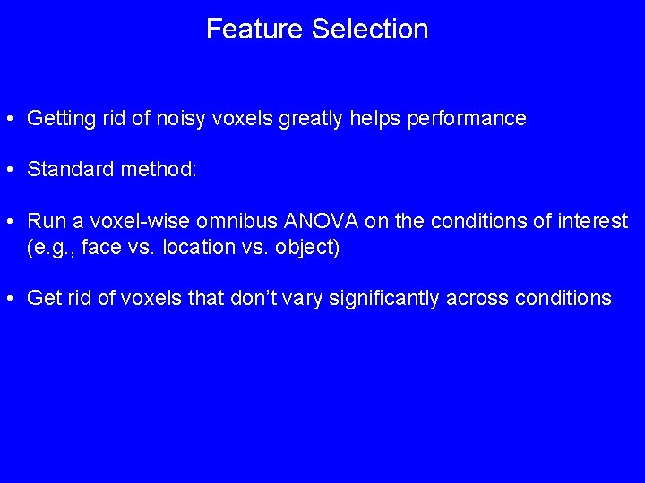 Feature Selection • Getting rid of noisy voxels greatly helps performance • Standard method: