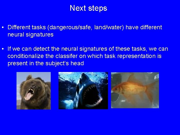 Next steps • Different tasks (dangerous/safe, land/water) have different neural signatures • If we