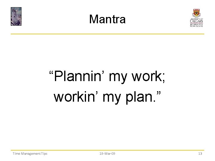 Mantra “Plannin’ my work; workin’ my plan. ” Time Management Tips 18 -Mar-09 13