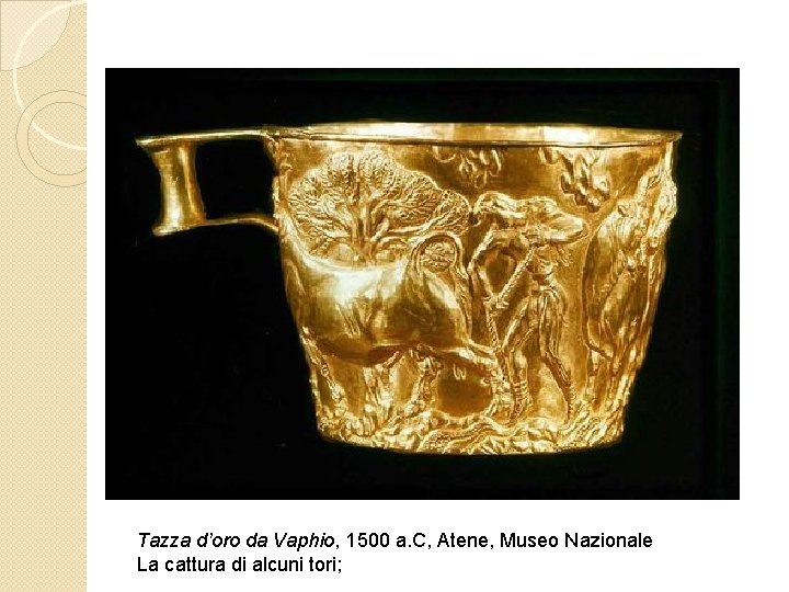 Tazza d’oro da Vaphio, 1500 a. C, Atene, Museo Nazionale La cattura di alcuni