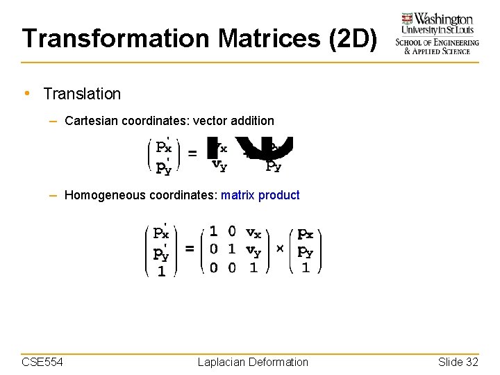 Transformation Matrices (2 D) • Translation – Cartesian coordinates: vector addition – Homogeneous coordinates: