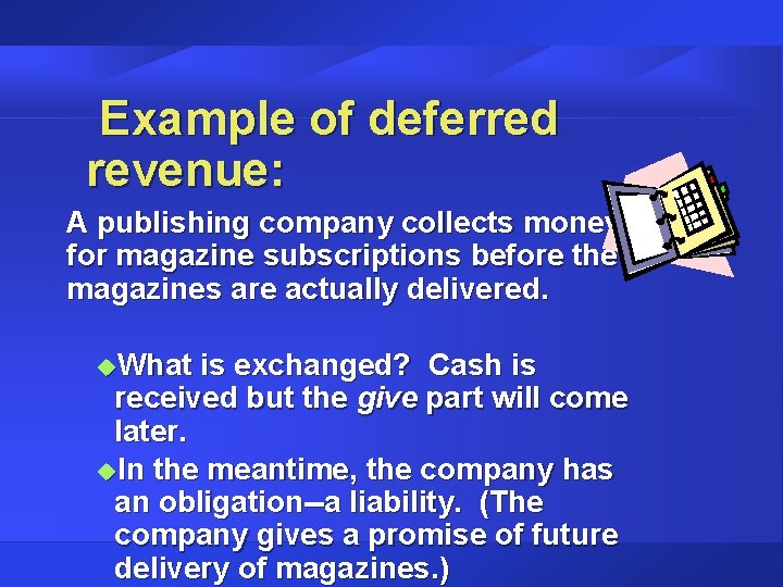 Example of deferred revenue: A publishing company collects money for magazine subscriptions before the