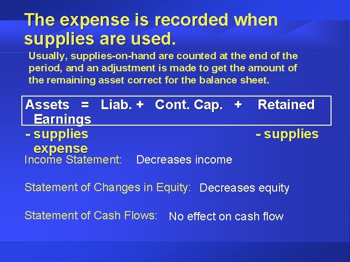 The expense is recorded when supplies are used. Usually, supplies-on-hand are counted at the