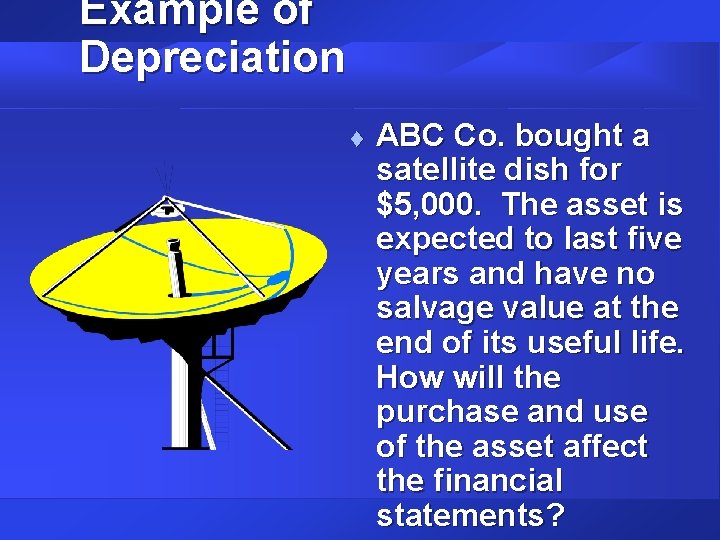 Example of Depreciation t ABC Co. bought a satellite dish for $5, 000. The