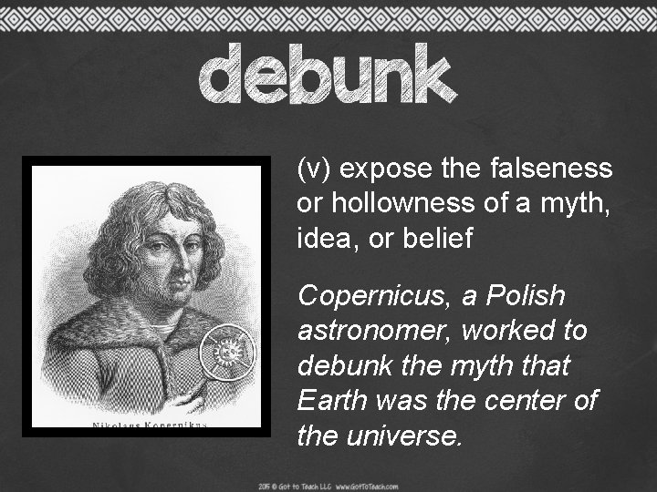 (v) expose the falseness or hollowness of a myth, idea, or belief Copernicus, a