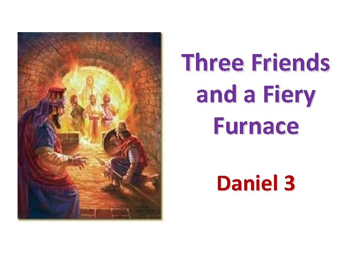 Three Friends and a Fiery Furnace Daniel 3 