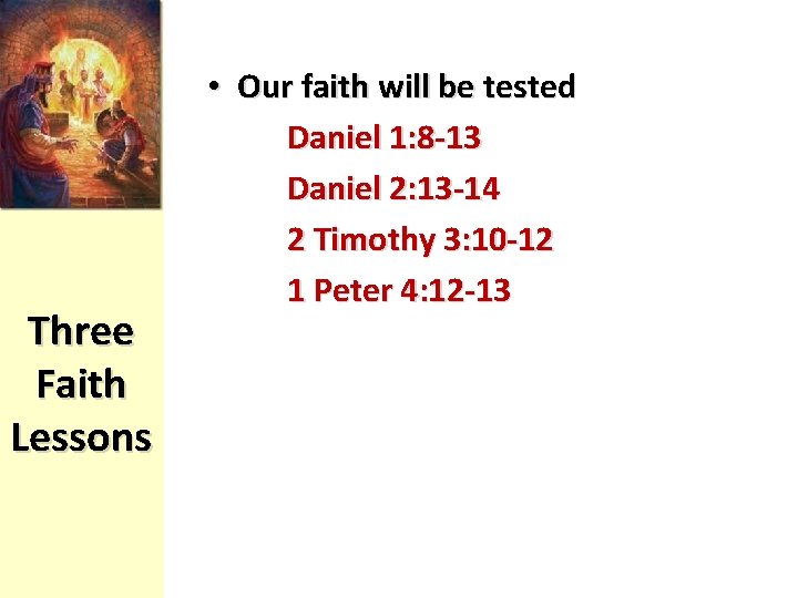 Three Faith Lessons • Our faith will be tested Daniel 1: 8 -13 Daniel