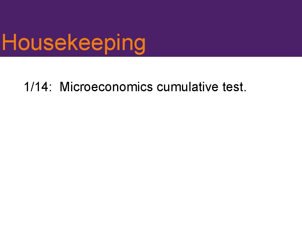 Housekeeping 1/14: Microeconomics cumulative test. 
