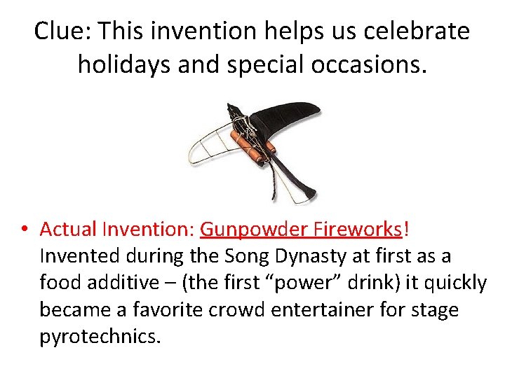 Clue: This invention helps us celebrate holidays and special occasions. • Actual Invention: Gunpowder