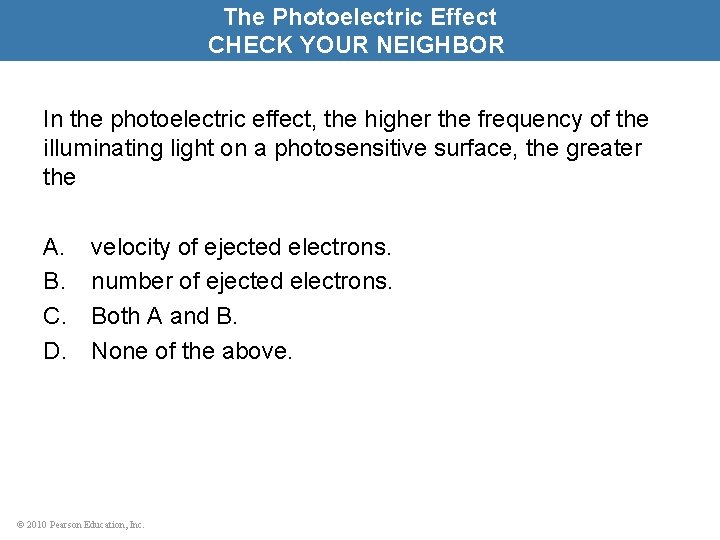 The Photoelectric Effect CHECK YOUR NEIGHBOR In the photoelectric effect, the higher the frequency