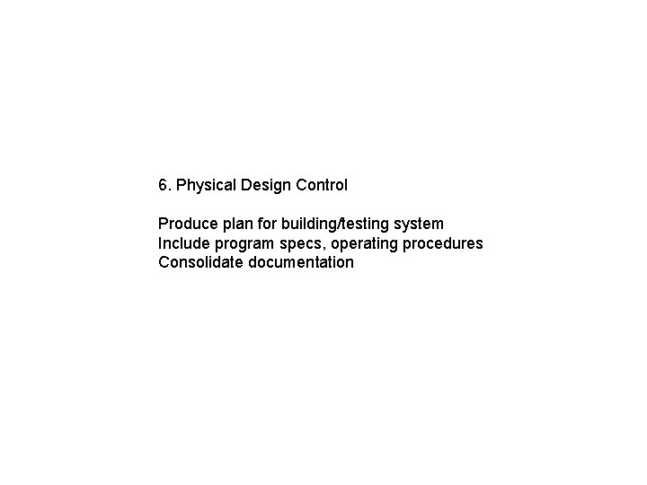 6. Physical Design Control Produce plan for building/testing system Include program specs, operating procedures