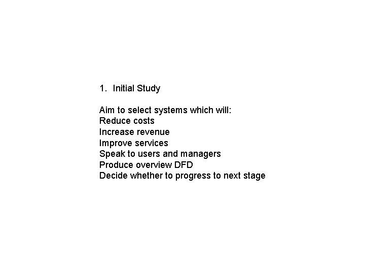 1. Initial Study Aim to select systems which will: Reduce costs Increase revenue Improve