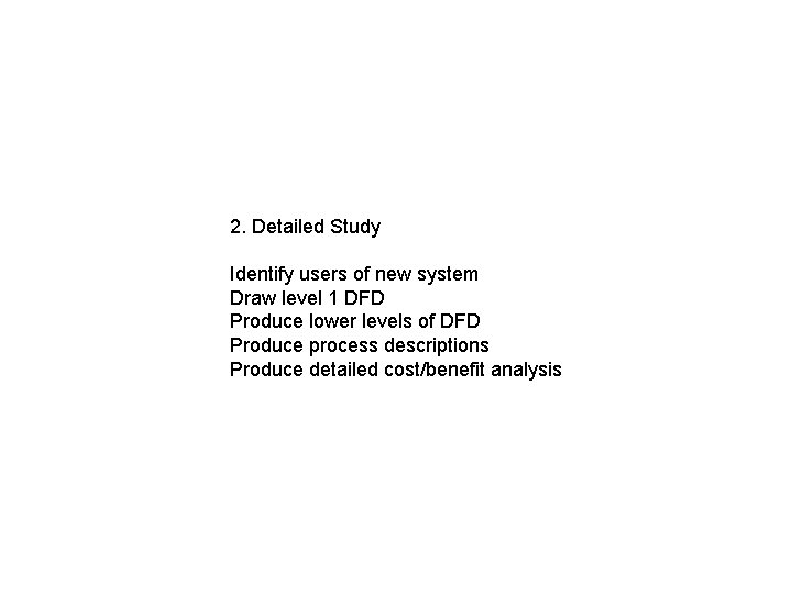 2. Detailed Study Identify users of new system Draw level 1 DFD Produce lower