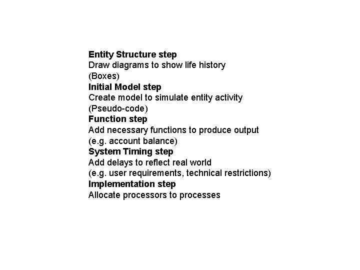 Entity Structure step Draw diagrams to show life history (Boxes) Initial Model step Create