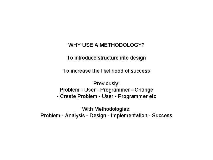 WHY USE A METHODOLOGY? To introduce structure into design To increase the likelihood of