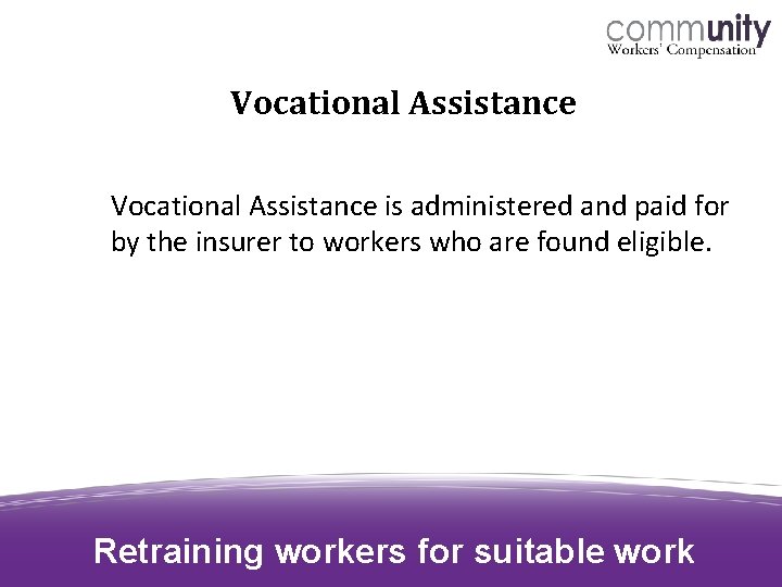 Vocational Assistance is administered and paid for by the insurer to workers who are