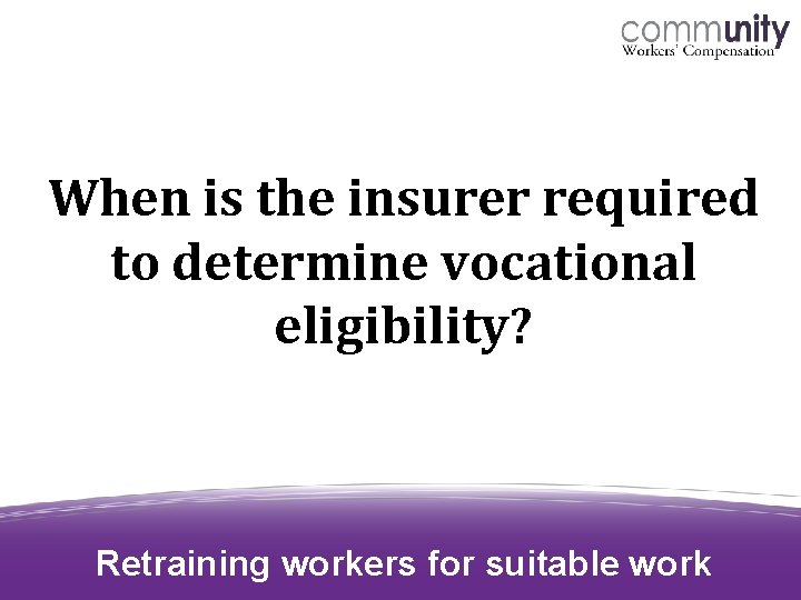 When is the insurer required to determine vocational eligibility? Retraining workers for suitable work