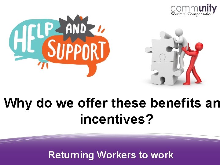 Why do we offer these benefits an incentives? Returning Workers to work 