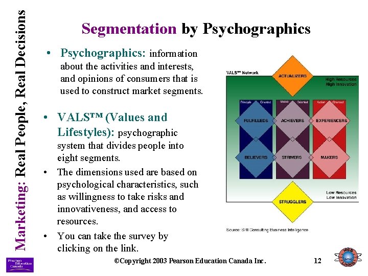 Marketing: Real People, Real Decisions Segmentation by Psychographics • Psychographics: information about the activities