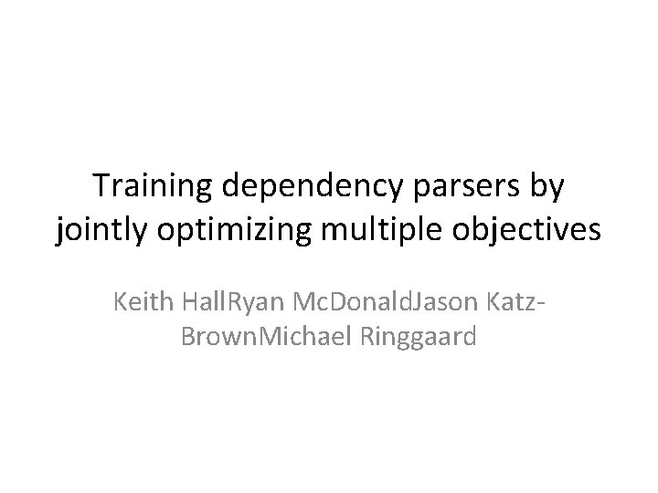 Training dependency parsers by jointly optimizing multiple objectives Keith Hall. Ryan Mc. Donald. Jason