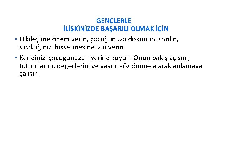 GENÇLERLE İLİŞKİNİZDE BAŞARILI OLMAK İÇİN • Etkileşime önem verin, çocuğunuza dokunun, sarılın, sıcaklığınızı hissetmesine