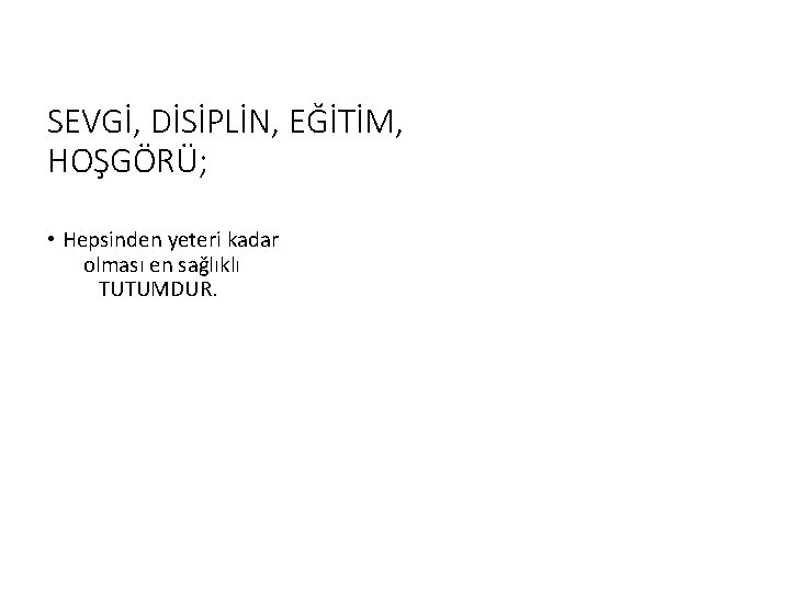 SEVGİ, DİSİPLİN, EĞİTİM, HOŞGÖRÜ; • Hepsinden yeteri kadar olması en sağlıklı TUTUMDUR. 