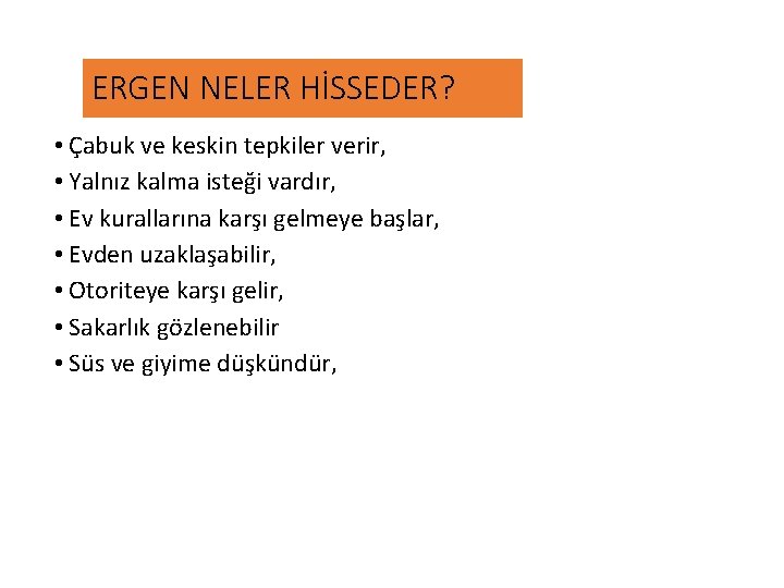 ERGEN NELER HİSSEDER? • Çabuk ve keskin tepkiler verir, • Yalnız kalma isteği vardır,