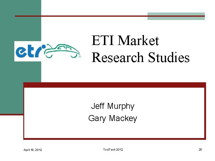 ETI Market Research Studies Jeff Murphy Gary Mackey April 18, 2012 Tool. Tech 2012