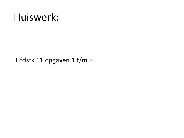  Huiswerk: Hfdstk 11 opgaven 1 t/m 5 