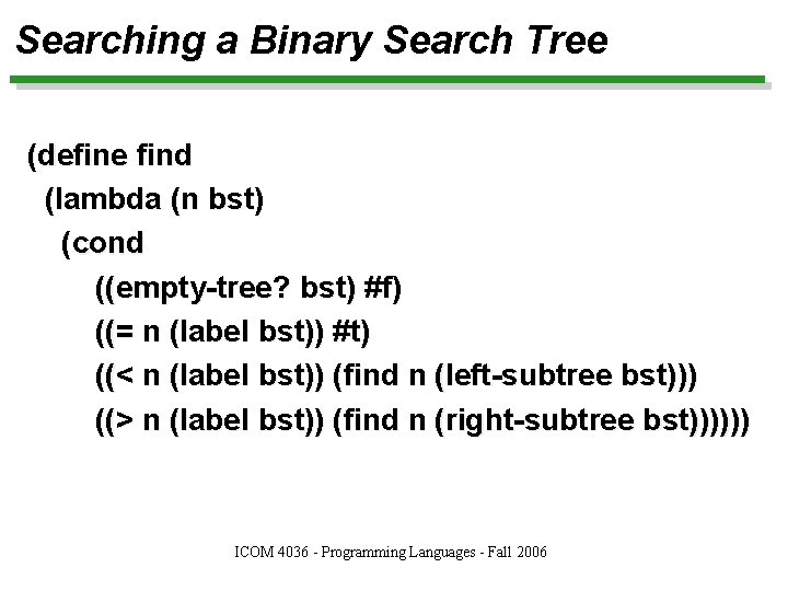 Searching a Binary Search Tree (define find (lambda (n bst) (cond ((empty-tree? bst) #f)