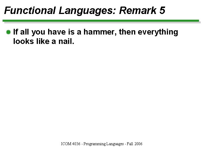 Functional Languages: Remark 5 ® If all you have is a hammer, then everything