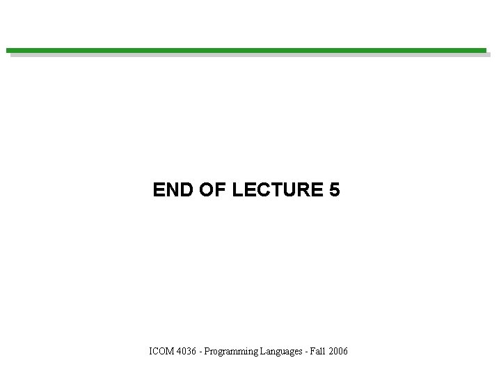 END OF LECTURE 5 ICOM 4036 - Programming Languages - Fall 2006 