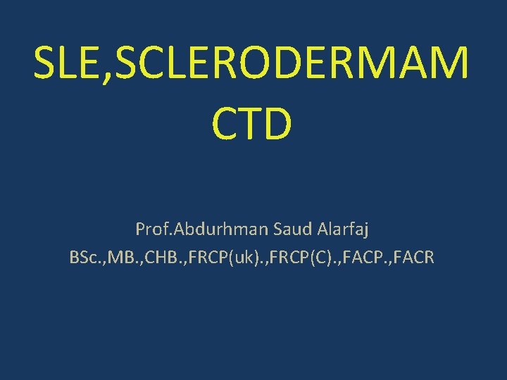 SLE, SCLERODERMAM CTD Prof. Abdurhman Saud Alarfaj BSc. , MB. , CHB. , FRCP(uk).