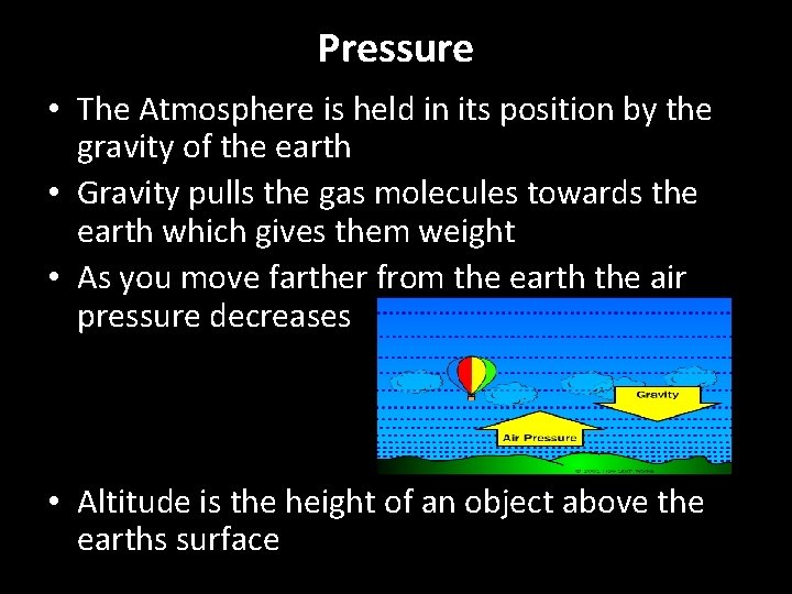 Pressure • The Atmosphere is held in its position by the gravity of the