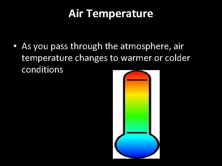 Air Temperature • As you pass through the atmosphere, air temperature changes to warmer