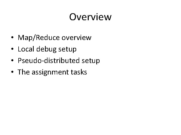 Overview • • Map/Reduce overview Local debug setup Pseudo-distributed setup The assignment tasks 