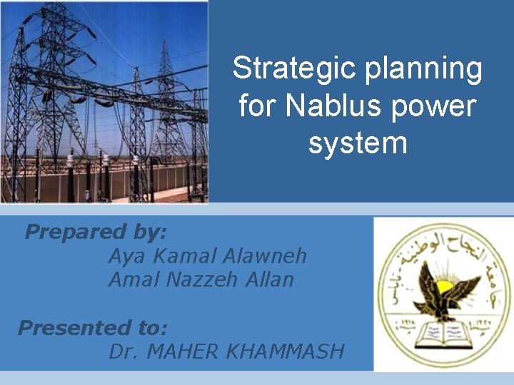 Strategic planning for Nablus power system Prepared by: Aya Kamal Alawneh Amal Nazzeh Allan