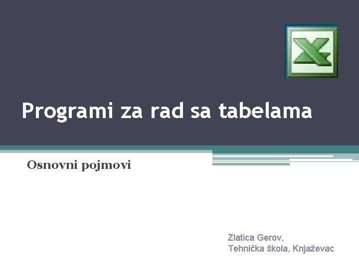 Programi za rad sa tabelama Osnovni pojmovi Zlatica Gerov, Tehnička škola, Knjaževac 