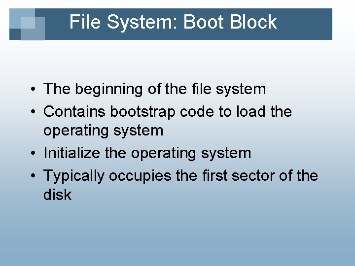 File System: Boot Block • The beginning of the file system • Contains bootstrap