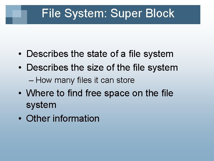 File System: Super Block • Describes the state of a file system • Describes