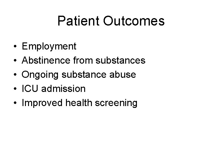 Patient Outcomes • • • Employment Abstinence from substances Ongoing substance abuse ICU admission