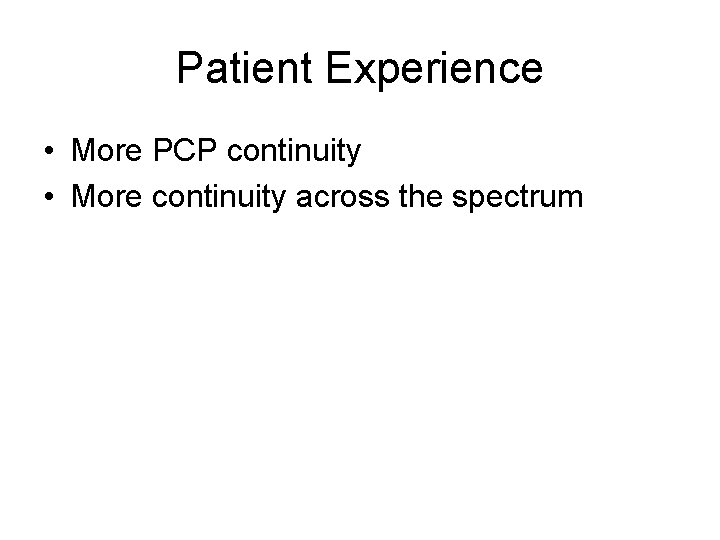 Patient Experience • More PCP continuity • More continuity across the spectrum 